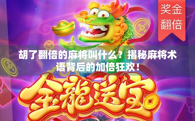 胡了翻倍的麻将叫什么?揭秘麻将术语背后的加倍狂欢!