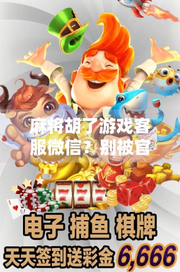 麻将胡了游戏客服微信?别被官方骗了!揭秘虚假客服陷阱,保护你的账号安全!