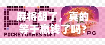 麻将胡了,真的等于赢钱了吗?揭秘牌桌上那些看似赢、实则亏的玄机!