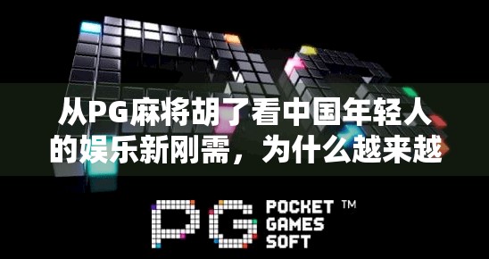 从PG麻将胡了看中国年轻人的娱乐新刚需,为什么越来越多人爱玩电子麻将?