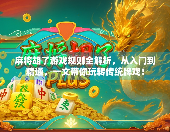 麻将胡了游戏规则全解析,从入门到精通,一文带你玩转传统牌戏!