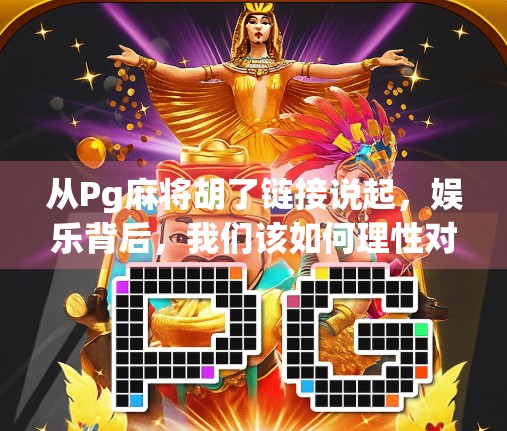 从Pg麻将胡了链接说起，娱乐背后，我们该如何理性对待网络游戏？