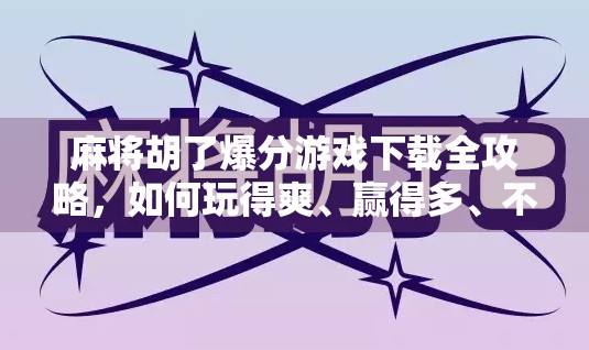 麻将胡了爆分游戏下载全攻略，如何玩得爽、赢得多、不被骗？