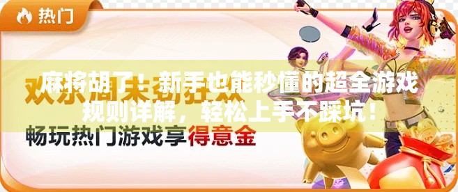 麻将胡了！新手也能秒懂的超全游戏规则详解，轻松上手不踩坑！