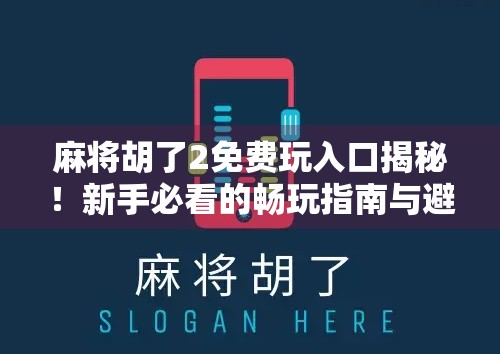 麻将胡了2免费玩入口揭秘！新手必看的畅玩指南与避坑攻略