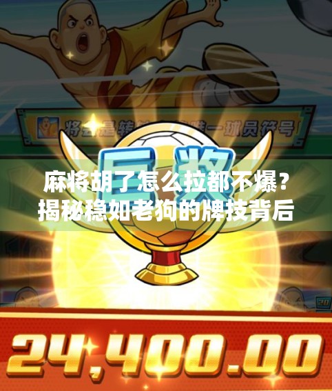 麻将胡了怎么拉都不爆？揭秘稳如老狗的牌技背后的心理博弈与策略智慧