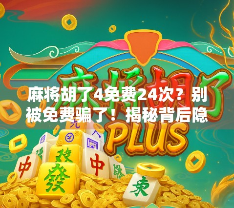 麻将胡了4免费24次？别被免费骗了！揭秘背后隐藏的套路与真实收益