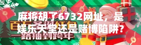 麻将胡了6732网址，是娱乐天堂还是赌博陷阱？揭开线上麻将平台的真相