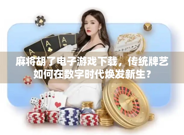 麻将胡了电子游戏下载，传统牌艺如何在数字时代焕发新生？