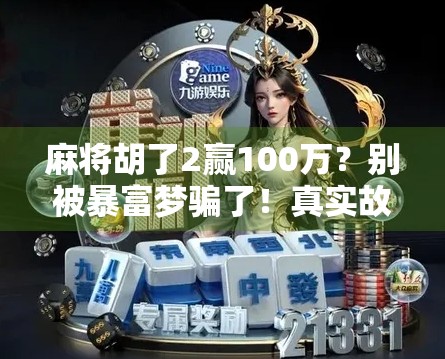 麻将胡了2赢100万？别被暴富梦骗了！真实故事背后的血泪教训
