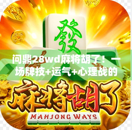 问鼎28wd麻将胡了！一场牌技+运气+心理战的巅峰对决，你敢信吗？