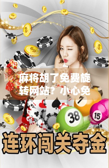 麻将胡了免费旋转网站？小心免费背后藏着的陷阱！