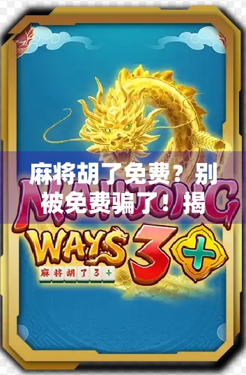 麻将胡了免费？别被免费骗了！揭秘背后的心理陷阱与社交玄机