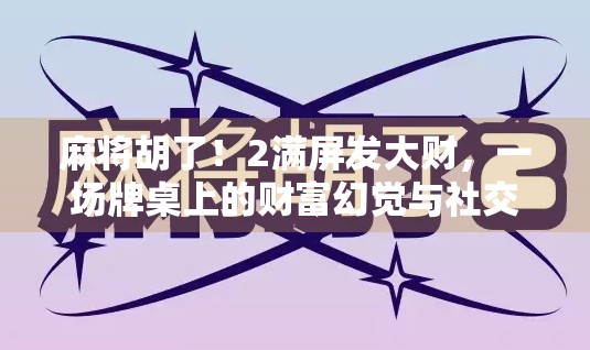 麻将胡了！2满屏发大财，一场牌桌上的财富幻觉与社交狂欢